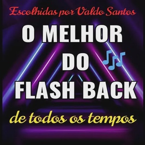 O MELHOR DO FLASH BACK DE TODOS OS TEMPOS ESCOLHIDAS POR VALDO SANTOS